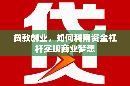 梅河口贷款创业，如何利用资金杠杆实现商业梦想