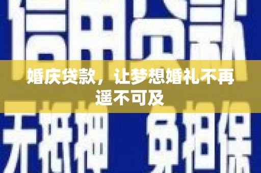 梅河口婚庆贷款，让梦想婚礼不再遥不可及