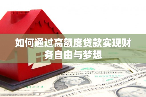 梅河口如何通过高额度贷款实现财务自由与梦想