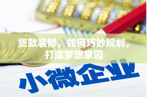 梅河口贷款装修，如何巧妙规划，打造梦想家园