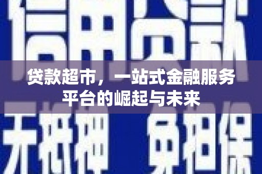 梅河口贷款超市，一站式金融服务平台的崛起与未来