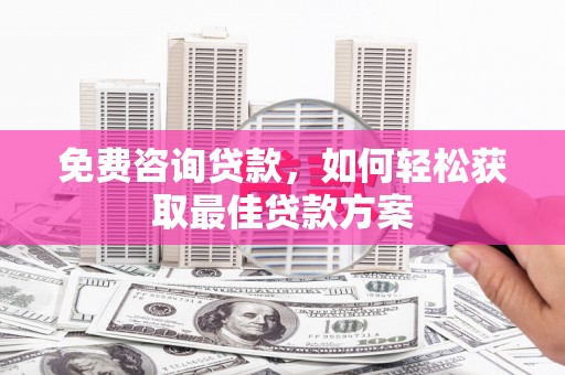 梅河口免费咨询贷款，如何轻松获取最佳贷款方案
