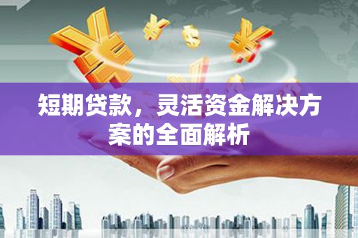 梅河口短期贷款，灵活资金解决方案的全面解析