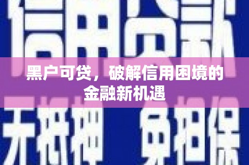 梅河口黑户可贷，破解信用困境的金融新机遇