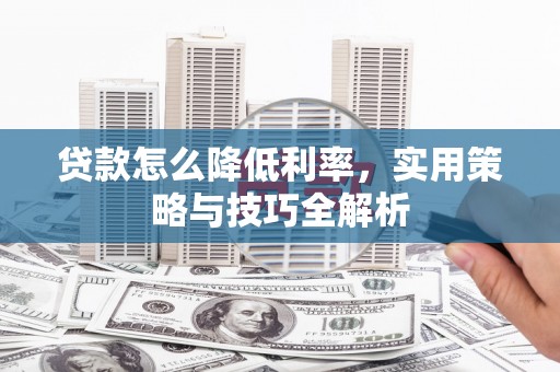 梅河口贷款怎么降低利率，实用策略与技巧全解析