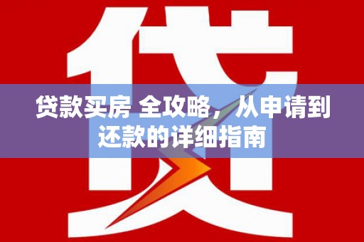 梅河口贷款买房 全攻略，从申请到还款的详细指南