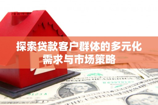 梅河口探索贷款客户群体的多元化需求与市场策略
