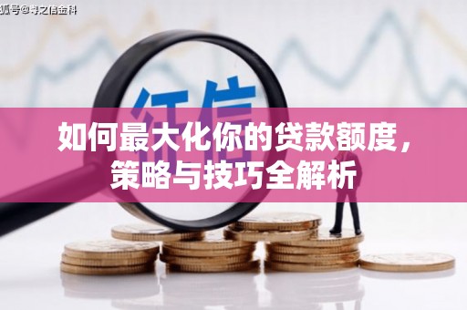 梅河口如何最大化你的贷款额度，策略与技巧全解析