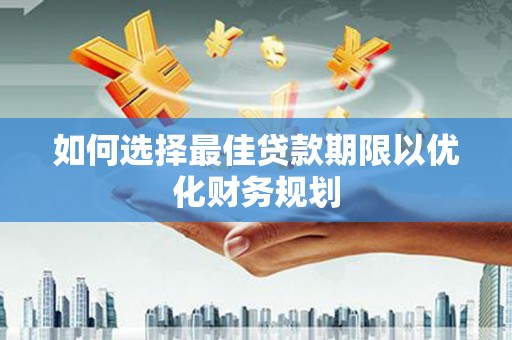 梅河口如何选择最佳贷款期限以优化财务规划