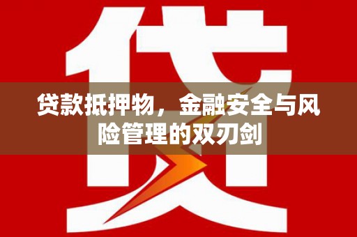 梅河口贷款抵押物，金融安全与风险管理的双刃剑