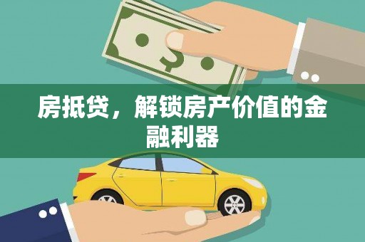 梅河口房抵贷，解锁房产价值的金融利器