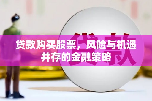 梅河口贷款购买股票，风险与机遇并存的金融策略