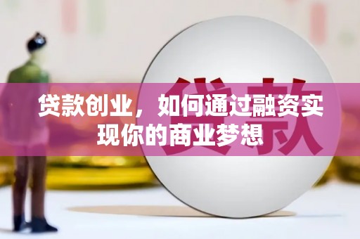 梅河口贷款创业，如何通过融资实现你的商业梦想