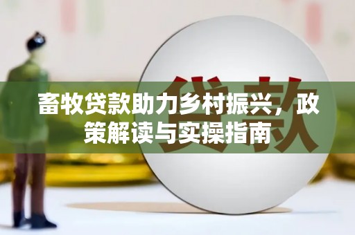 梅河口畜牧贷款助力乡村振兴，政策解读与实操指南