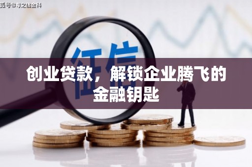 梅河口创业贷款，解锁企业腾飞的金融钥匙