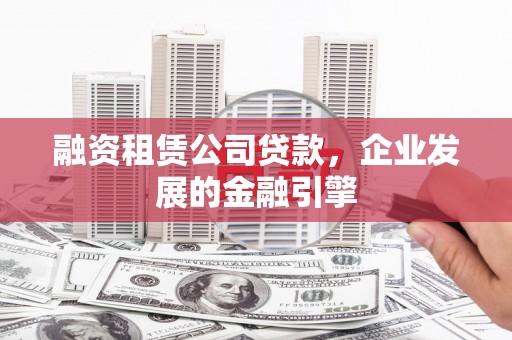 梅河口融资租赁公司贷款，企业发展的金融引擎