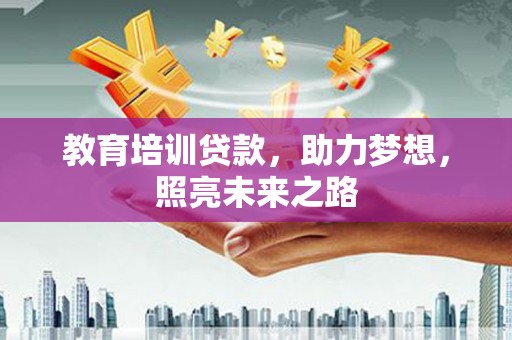 梅河口教育培训贷款，助力梦想，照亮未来之路