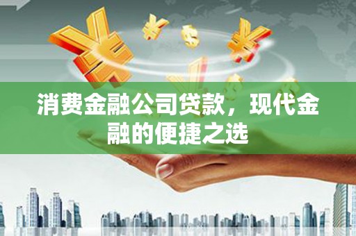 梅河口消费金融公司贷款，现代金融的便捷之选