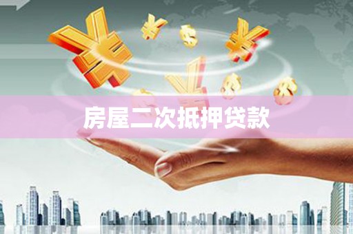 梅河口房屋二次抵押贷款