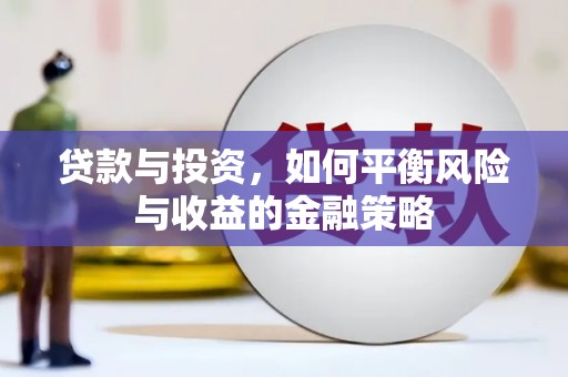 梅河口贷款与投资，如何平衡风险与收益的金融策略