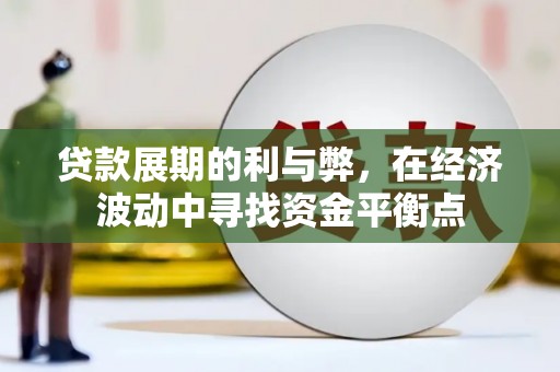 梅河口贷款展期的利与弊，在经济波动中寻找资金平衡点