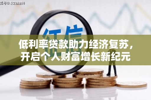 梅河口低利率贷款助力经济复苏，开启个人财富增长新纪元