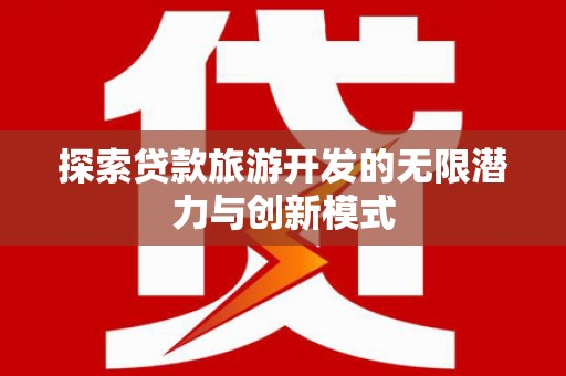 梅河口探索贷款旅游开发的无限潜力与创新模式