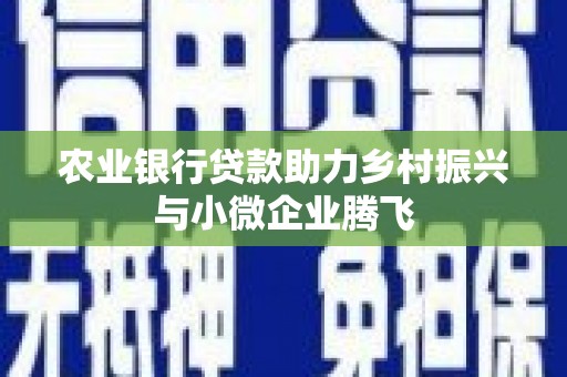 梅河口农业银行贷款助力乡村振兴与小微企业腾飞