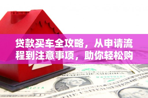 梅河口贷款买车全攻略，从申请流程到注意事项，助你轻松购车