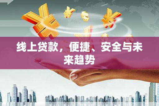 梅河口线上贷款，便捷、安全与未来趋势