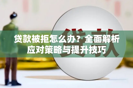 梅河口贷款被拒怎么办？全面解析应对策略与提升技巧