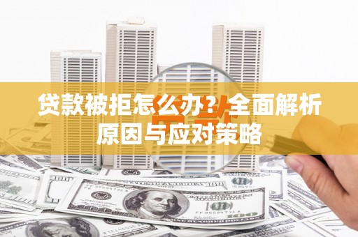 梅河口贷款被拒怎么办？全面解析原因与应对策略