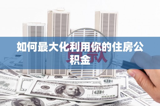 梅河口如何最大化利用你的住房公积金