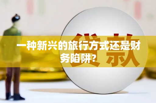 梅河口一种新兴的旅行方式还是财务陷阱？