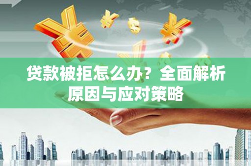 梅河口贷款被拒怎么办？全面解析原因与应对策略