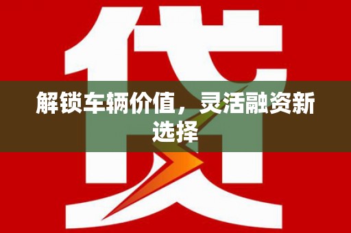 梅河口解锁车辆价值，灵活融资新选择