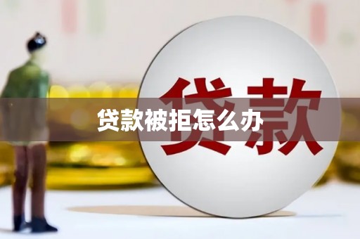 梅河口贷款被拒怎么办
