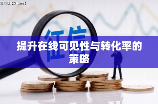 梅河口提升在线可见性与转化率的策略