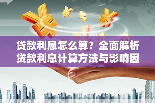 梅河口贷款利息怎么算？全面解析贷款利息计算方法与影响因素