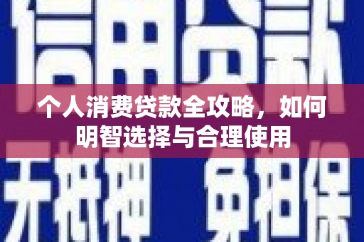 梅河口个人消费贷款全攻略，如何明智选择与合理使用