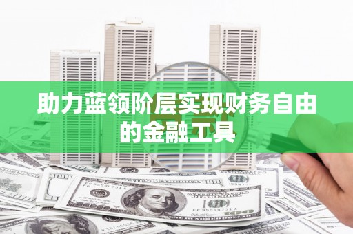 梅河口助力蓝领阶层实现财务自由的金融工具