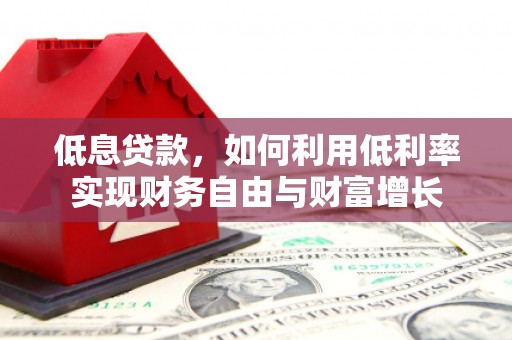 梅河口低息贷款，如何利用低利率实现财务自由与财富增长
