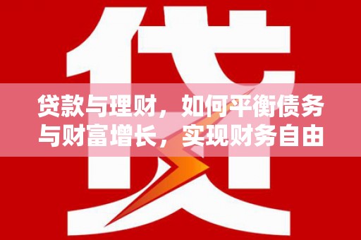 梅河口贷款与理财，如何平衡债务与财富增长，实现财务自由