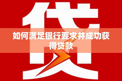 梅河口如何满足银行要求并成功获得贷款