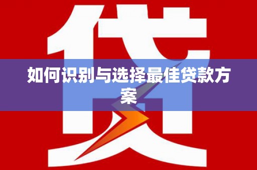 梅河口如何识别与选择最佳贷款方案