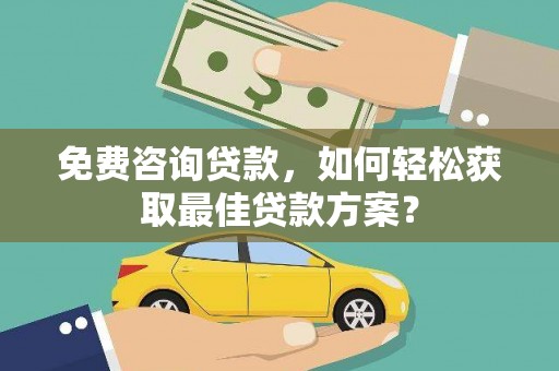 梅河口免费咨询贷款，如何轻松获取最佳贷款方案？
