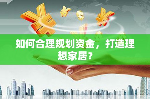 梅河口如何合理规划资金，打造理想家居？