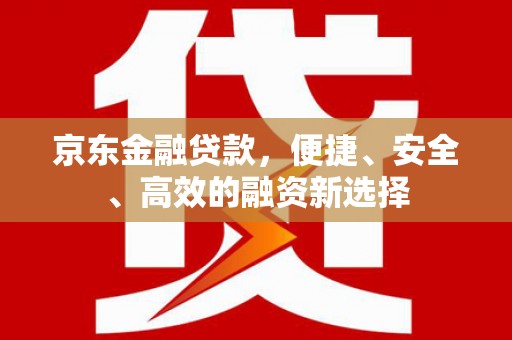梅河口京东金融贷款，便捷、安全、高效的融资新选择