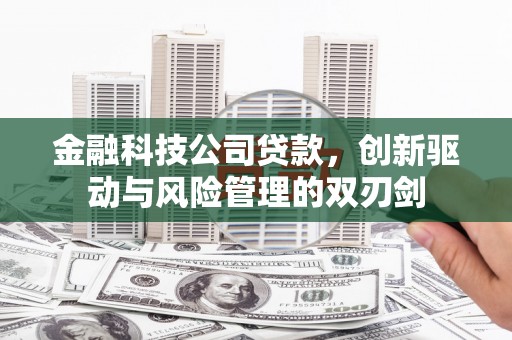梅河口金融科技公司贷款，创新驱动与风险管理的双刃剑