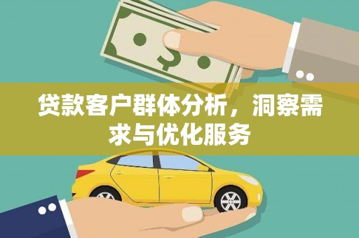 梅河口贷款客户群体分析，洞察需求与优化服务